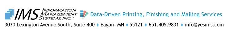 3030 Lexington Avenue South, Suite 400  Eagan, MN  55121  651.405.9831  info@yesims.com  TM INFORMATION MANAGEMENT SYSTEMS, INC. IMS Data-Driven Printing, Finishing and Mailing Services